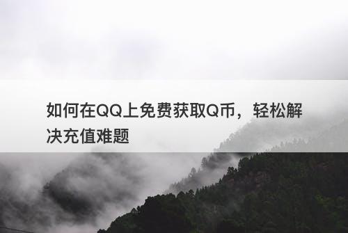 如何在QQ上免费获取Q币，轻松解决充值难题