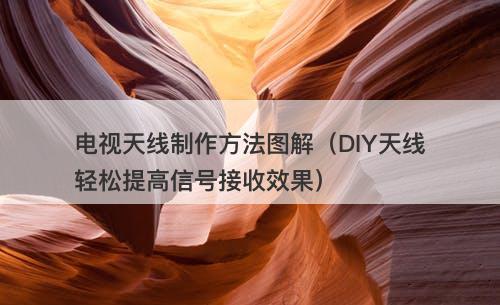 电视天线制作方法图解（DIY天线轻松提高信号接收效果）