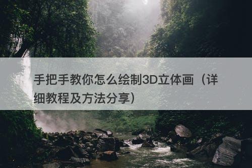 手把手教你怎么绘制3D立体画（详细教程及方法分享）-图1