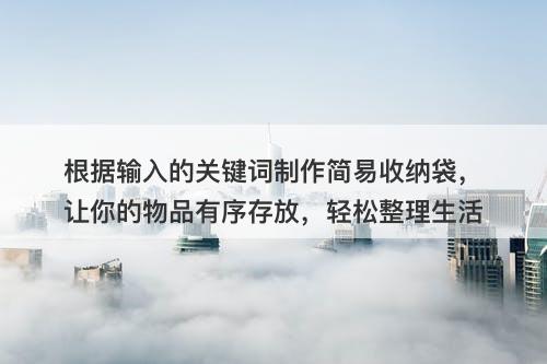 根据输入的关键词制作简易收纳袋，让你的物品有序存放，轻松整理生活