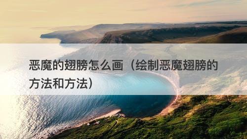 恶魔的翅膀怎么画（绘制恶魔翅膀的方法和方法）