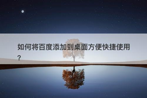 如何将百度添加到桌面方便快捷使用？