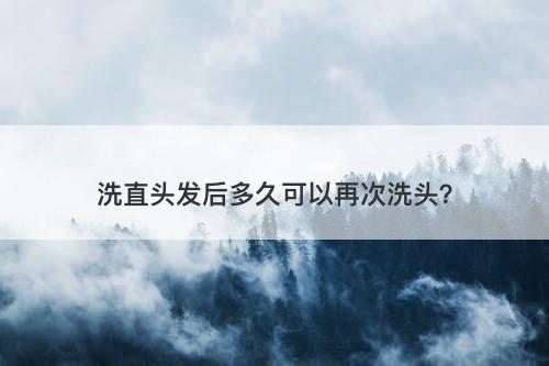 洗直头发后多久可以再次洗头？-图1