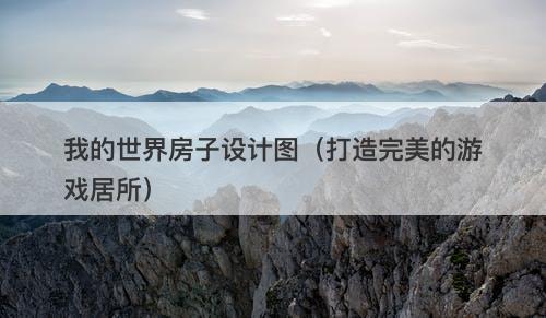 我的世界房子设计图（打造完美的游戏居所）
