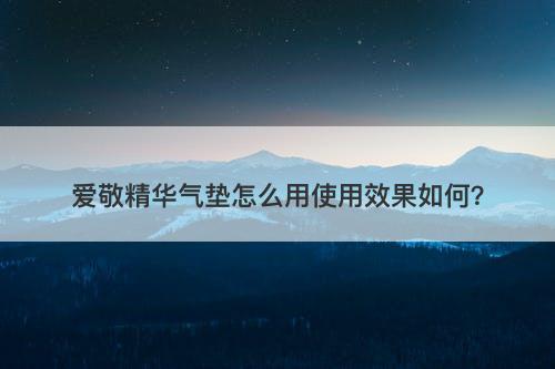 爱敬精华气垫怎么用使用效果如何？