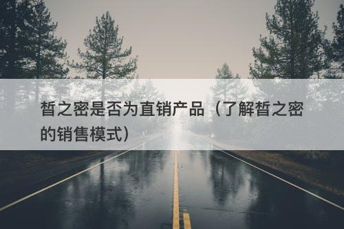 晳之密是否为直销产品（了解晳之密的销售模式）-图1