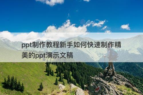ppt制作教程新手如何快速制作精美的ppt演示文稿-图1