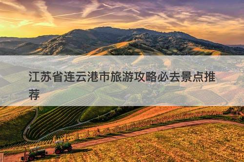江苏省连云港市旅游攻略必去景点推荐