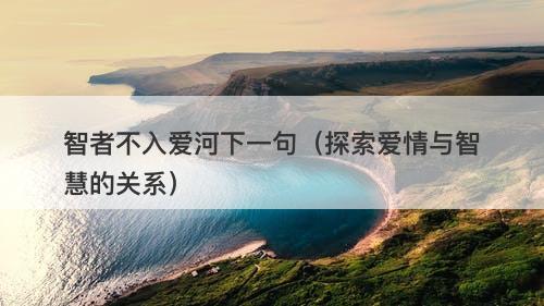 智者不入爱河下一句（探索爱情与智慧的关系）
