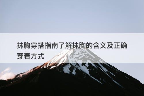 抹胸穿搭指南了解抹胸的含义及正确穿着方式