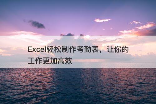 Excel轻松制作考勤表，让你的工作更加高效