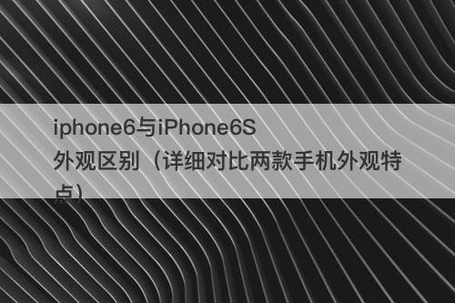 iphone6与iPhone6S外观区别（详细对比两款手机外观特点）