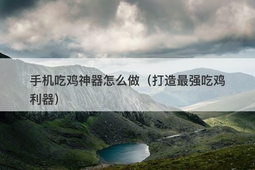 手机吃鸡神器怎么做（打造最强吃鸡利器）-图1