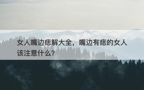 女人嘴边痣解大全，嘴边有痣的女人该注意什么？