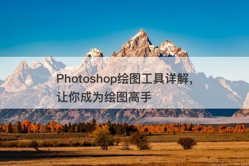 Photoshop绘图工具详解，让你成为绘图高手