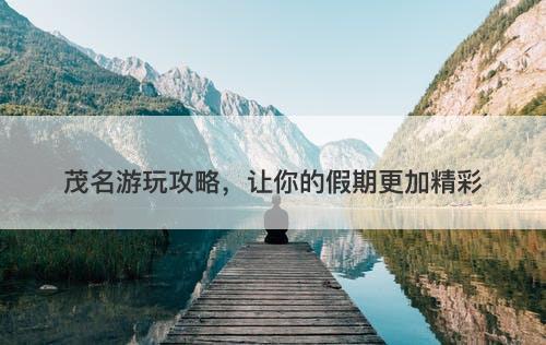 茂名游玩攻略，让你的假期更加精彩