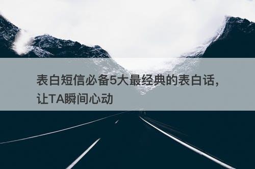 表白短信必备5大最经典的表白话，让TA瞬间心动-图1