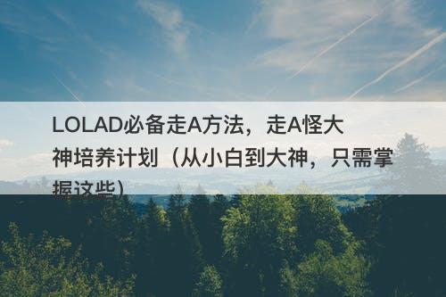 LOLAD必备走A方法，走A怪大神培养计划（从小白到大神，只需掌握这些）