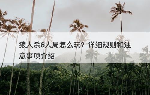 狼人杀6人局怎么玩？详细规则和注意事项介绍