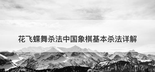 花飞蝶舞杀法中国象棋基本杀法详解