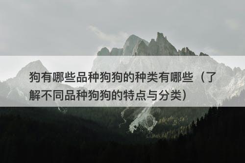 狗有哪些品种狗狗的种类有哪些（了解不同品种狗狗的特点与分类）