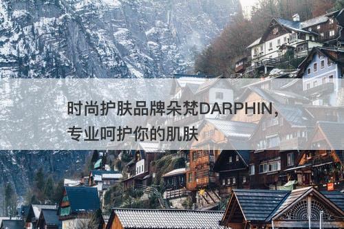 时尚护肤品牌朵梵DARPHIN，专业呵护你的肌肤