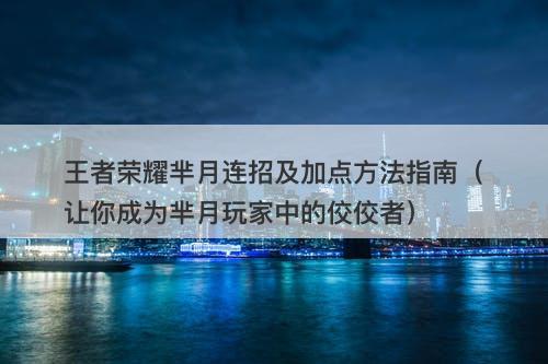 王者荣耀芈月连招及加点方法指南（让你成为芈月玩家中的佼佼者）-图1