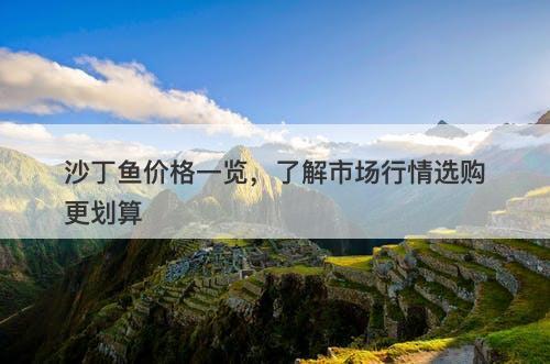 沙丁鱼价格一览，了解市场行情选购更划算