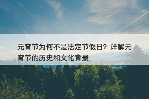 元宵节为何不是法定节假日？详解元宵节的历史和文化背景