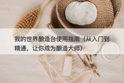 我的世界酿造台使用指南（从入门到精通，让你成为酿造大师）