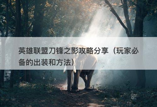 英雄联盟刀锋之影攻略分享（玩家必备的出装和方法）-图1