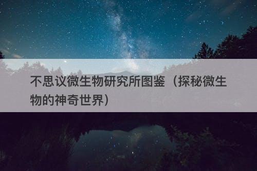 不思议微生物研究所图鉴（探秘微生物的神奇世界）