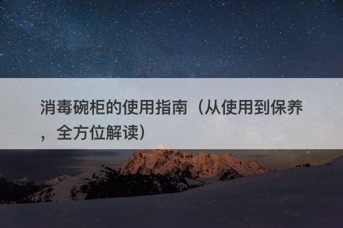 消毒碗柜的使用指南（从使用到保养，全方位解读）