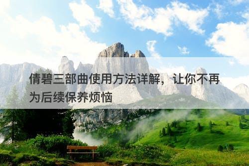 倩碧三部曲使用方法详解，让你不再为后续保养烦恼-图1