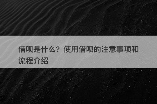 借呗是什么？使用借呗的注意事项和流程介绍