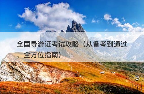 全国导游证考试攻略（从备考到通过，全方位指南）