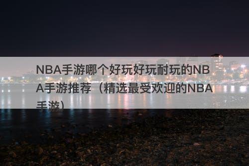 NBA手游哪个好玩好玩耐玩的NBA手游推荐（精选最受欢迎的NBA手游）-图1