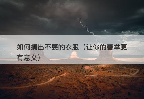 如何捐出不要的衣服（让你的善举更有意义）