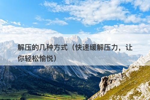 解压的几种方式(快速缓解压力,让你轻松愉悦)-图1 解压的几种方式(快速缓解压力,让你轻松愉悦)-图1
