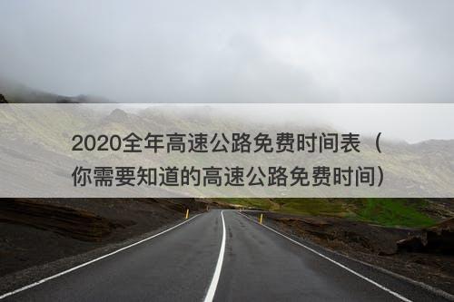 2020全年高速公路免费时间表（你需要知道的高速公路免费时间）