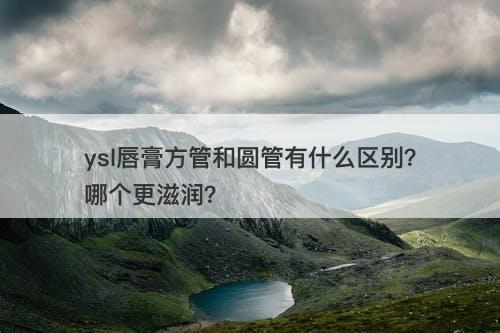 ysl唇膏方管和圆管有什么区别?哪个更滋润?-图1 ysl唇膏方管和圆管有什么区别?哪个更滋润?-图1