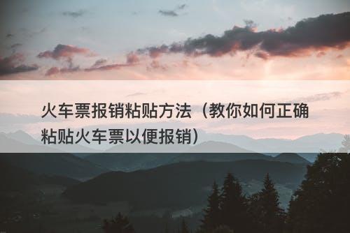 火车票报销粘贴方法（教你如何正确粘贴火车票以便报销）