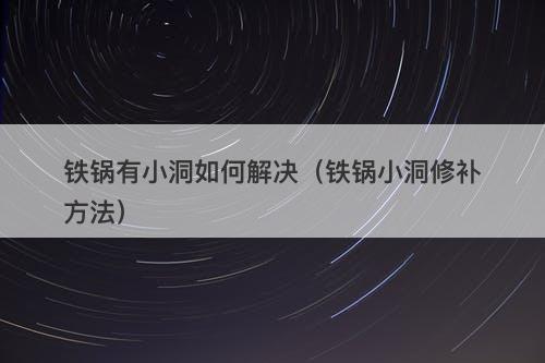 铁锅有小洞如何解决（铁锅小洞修补方法）