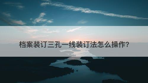 档案装订三孔一线装订法怎么操作？