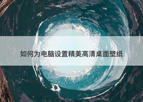 如何为电脑设置精美高清桌面壁纸-图1
