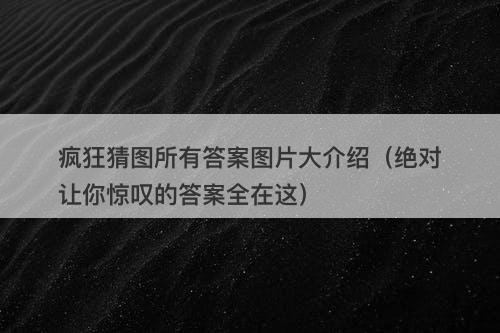 疯狂猜图所有答案图片大介绍（绝对让你惊叹的答案全在这）-图1
