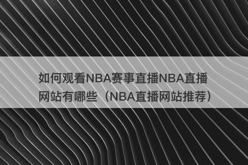 如何观看NBA赛事直播NBA直播网站有哪些（NBA直播网站推荐）