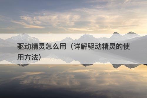 驱动精灵怎么用(详解驱动精灵的使用方法)-图1 驱动精灵怎么用(详解驱动精灵的使用方法)-图1