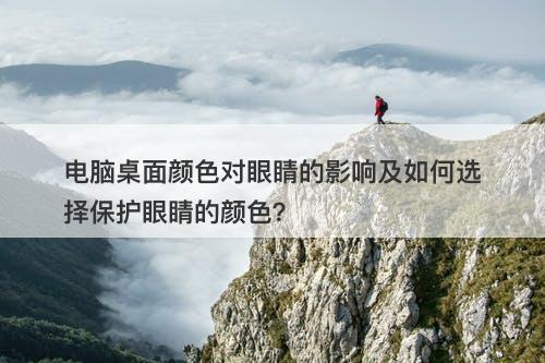 电脑桌面颜色对眼睛的影响及如何选择保护眼睛的颜色?-图1 电脑桌面颜色对眼睛的影响及如何选择保护眼睛的颜色?-图1