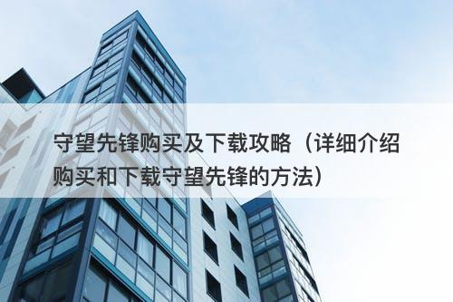 守望先锋购买及下载攻略（详细介绍购买和下载守望先锋的方法）
